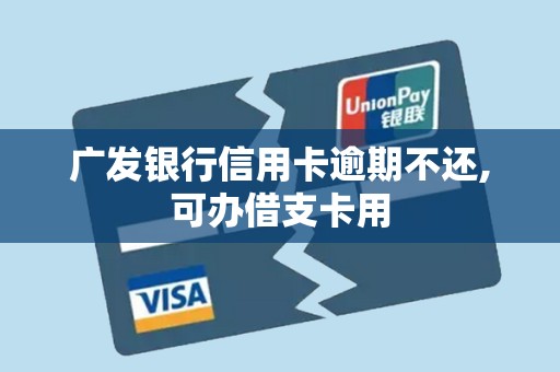 广发银行信用卡逾期不还,可办借支卡用