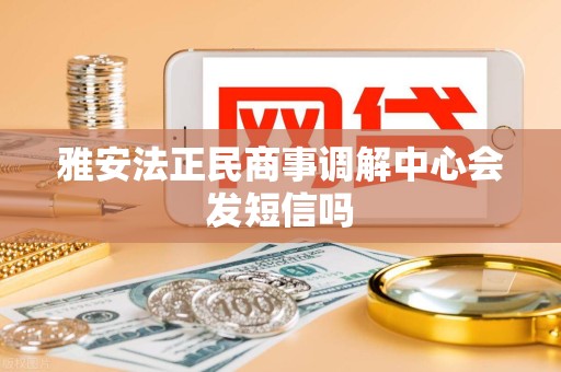 雅安法正民商事调解中心会发短信吗