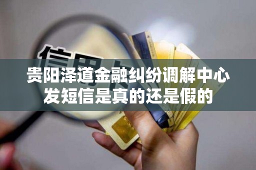贵阳泽道金融纠纷调解中心发短信是真的还是假的