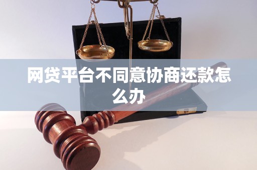 网贷平台不同意协商还款怎么办