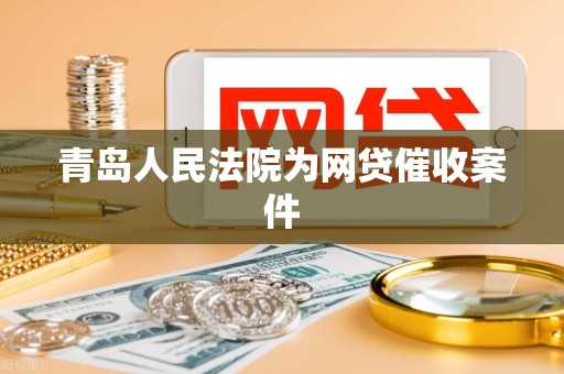 青岛人民法院为网贷催收案件
