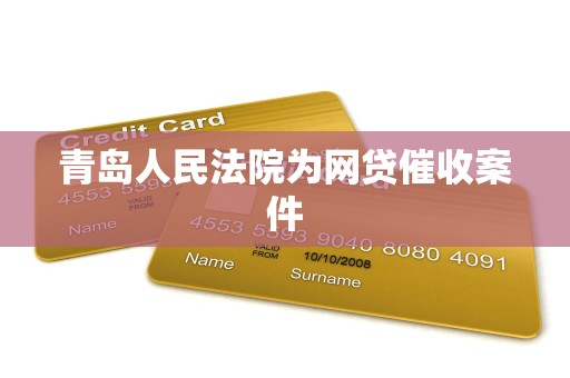 青岛人民法院为网贷催收案件