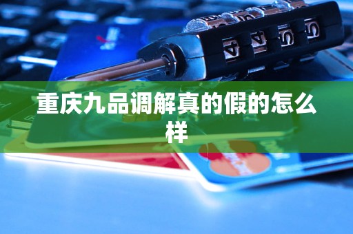 重庆九品调解真的假的怎么样