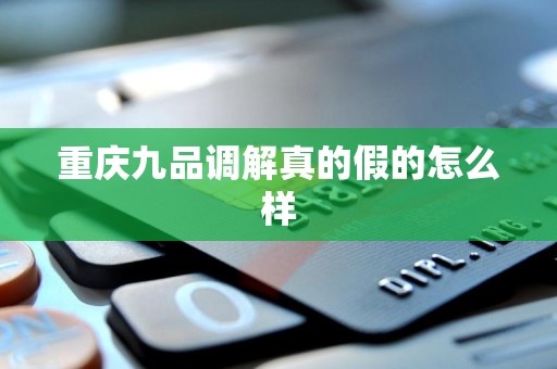 重庆九品调解真的假的怎么样