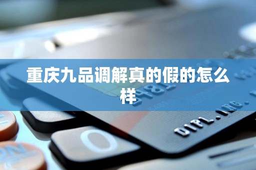 重庆九品调解真的假的怎么样