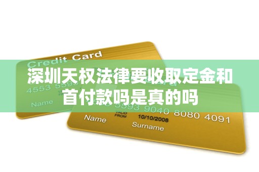 深圳天权法律要收取定金和首付款吗是真的吗