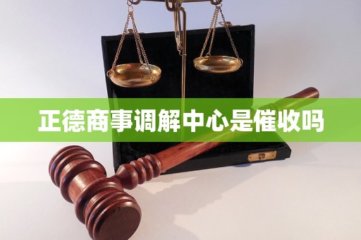 正德商事调解中心是催收吗