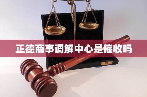 正德商事调解中心是催收吗