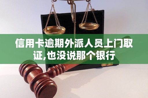 信用卡逾期外派人员上门取证,也没说那个银行