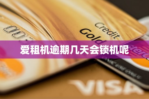 爱租机逾期几天会锁机呢