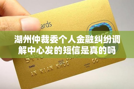 湖州仲裁委个人金融纠纷调解中心发的短信是真的吗