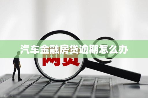 汽车金融房贷逾期怎么办
