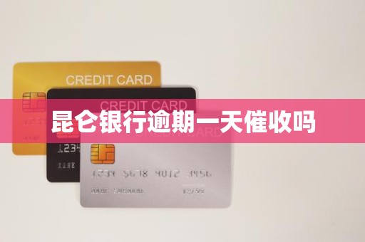 昆仑银行逾期一天催收吗