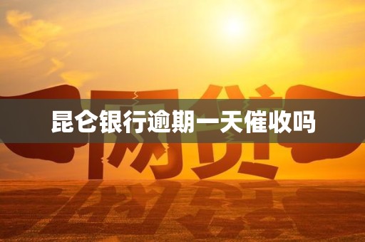 昆仑银行逾期一天催收吗