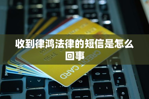 收到律鸿法律的短信是怎么回事