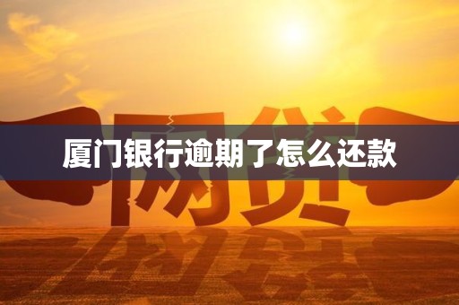 厦门银行逾期了怎么还款
