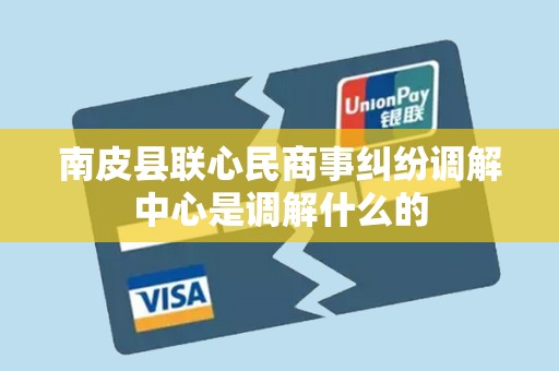 南皮县联心民商事纠纷调解中心是调解什么的