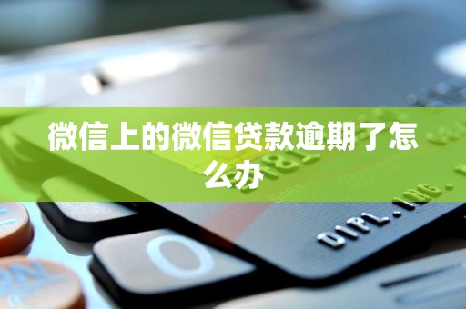 微信上的微信贷款逾期了怎么办