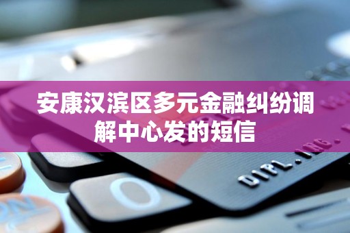 安康汉滨区多元金融纠纷调解中心发的短信