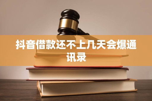 抖音借款还不上几天会爆通讯录