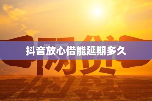 抖音放心借能延期多久