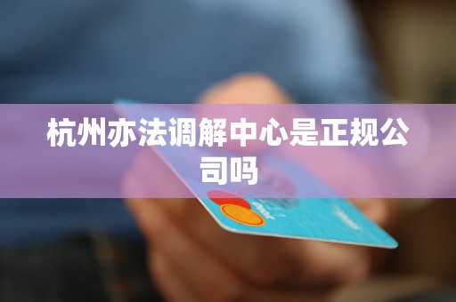 杭州亦法调解中心是正规公司吗