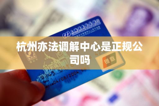 杭州亦法调解中心是正规公司吗