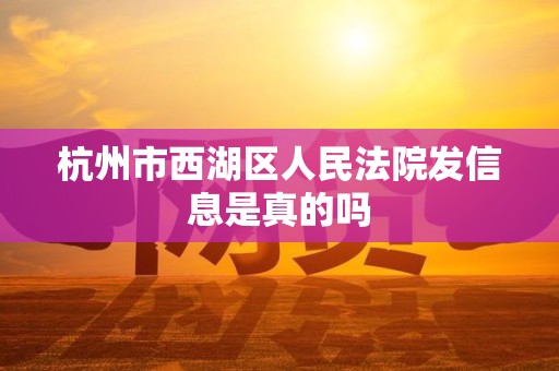 杭州市西湖区人民法院发信息是真的吗