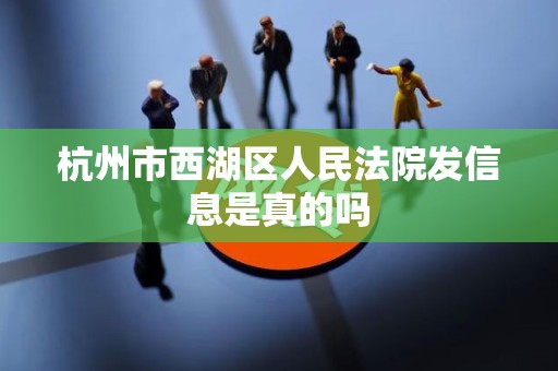 杭州市西湖区人民法院发信息是真的吗