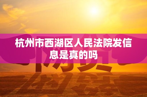 杭州市西湖区人民法院发信息是真的吗