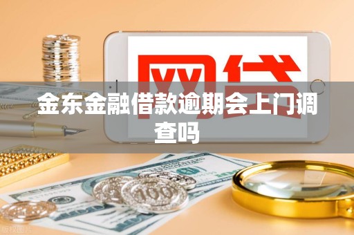 金东金融借款逾期会上门调查吗