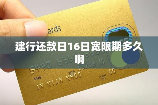 建行还款日16日宽限期多久啊