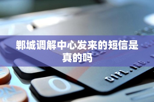 郸城调解中心发来的短信是真的吗