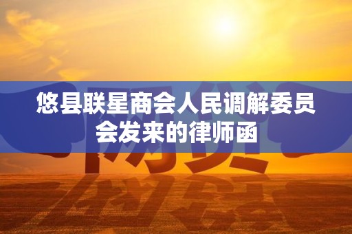 悠县联星商会人民调解委员会发来的律师函