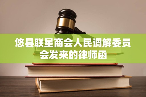 悠县联星商会人民调解委员会发来的律师函