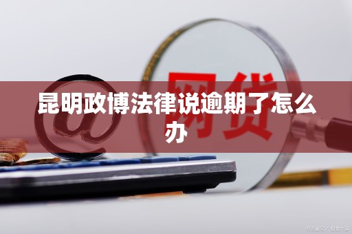 昆明政博法律说逾期了怎么办