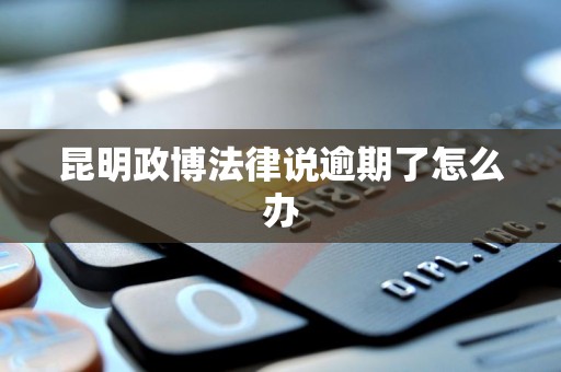 昆明政博法律说逾期了怎么办