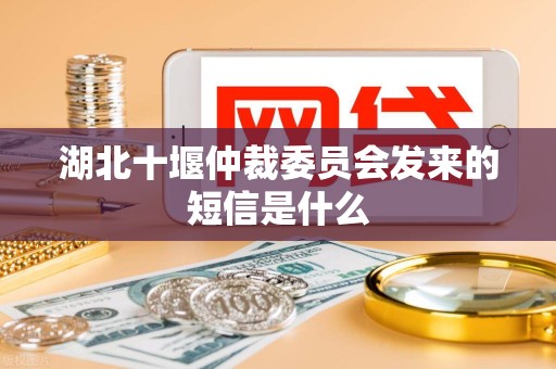 湖北十堰仲裁委员会发来的短信是什么