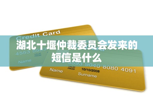 湖北十堰仲裁委员会发来的短信是什么