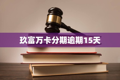 玖富万卡分期逾期15天