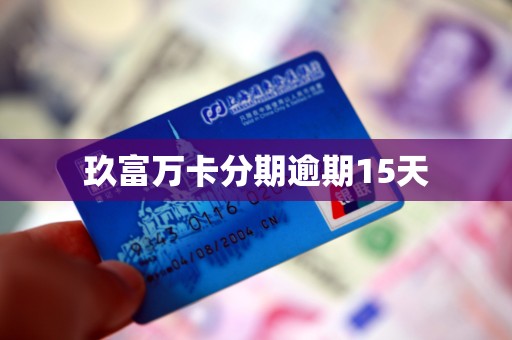 玖富万卡分期逾期15天