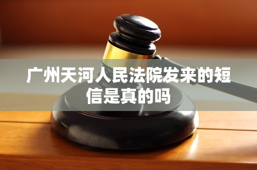 广州天河人民法院发来的短信是真的吗