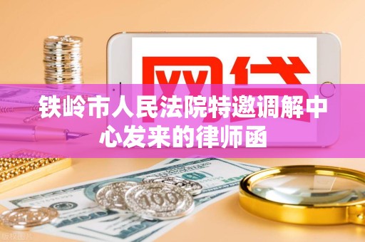 铁岭市人民法院特邀调解中心发来的律师函