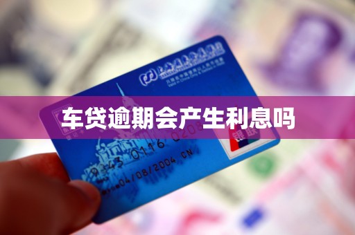 车贷逾期会产生利息吗