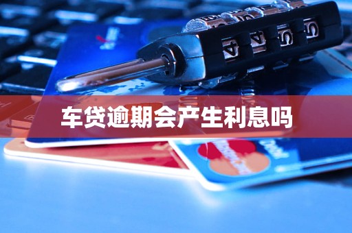 车贷逾期会产生利息吗