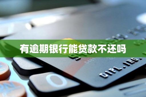 有逾期银行能贷款不还吗