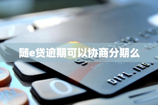 随e贷逾期可以协商分期么