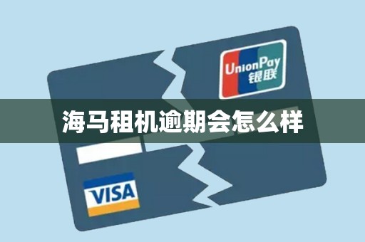 海马租机逾期会怎么样