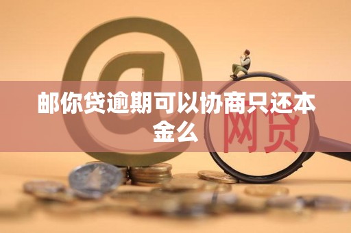 邮你贷逾期可以协商只还本金么