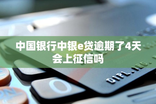 中国银行中银e贷逾期了4天会上征信吗